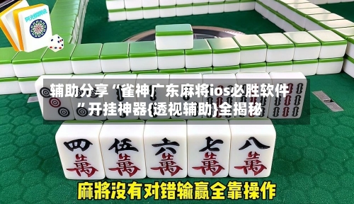 辅助分享“雀神广东麻将ios必胜软件”开挂神器{透视辅助}全揭秘