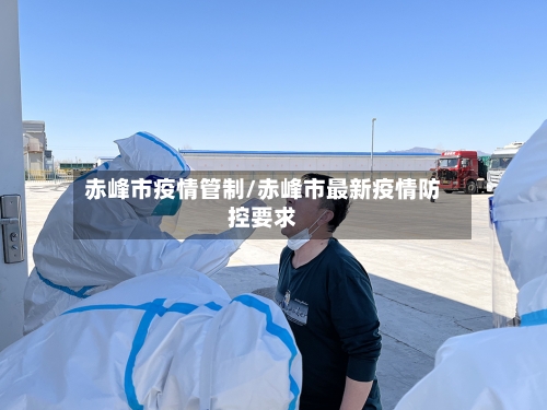赤峰市疫情管制/赤峰市最新疫情防控要求-第2张图片
