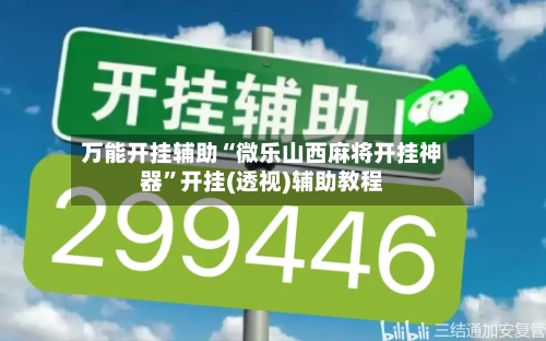 万能开挂辅助“微乐山西麻将开挂神器	”开挂(透视)辅助教程-第2张图片
