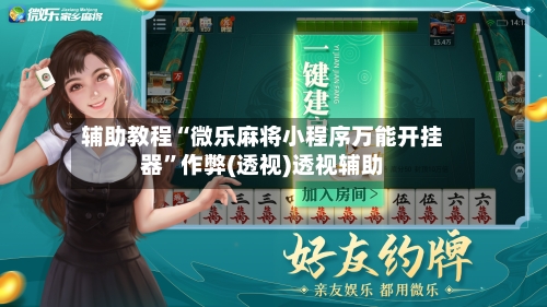 辅助教程“微乐麻将小程序万能开挂器	”作弊(透视)透视辅助-第2张图片