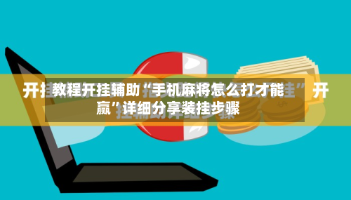 教程开挂辅助“手机麻将怎么打才能赢”详细分享装挂步骤