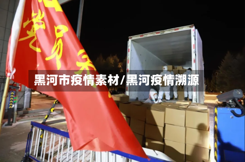 黑河市疫情素材/黑河疫情溯源-第3张图片