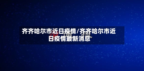 齐齐哈尔市近日疫情/齐齐哈尔市近日疫情最新消息-第2张图片