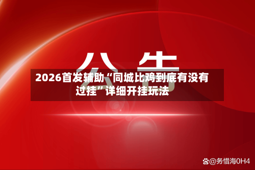 2026首发辅助“同城比鸡到底有没有过挂	”详细开挂玩法-第2张图片