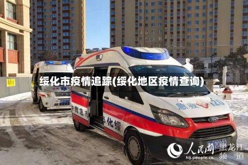绥化市疫情追踪(绥化地区疫情查询)