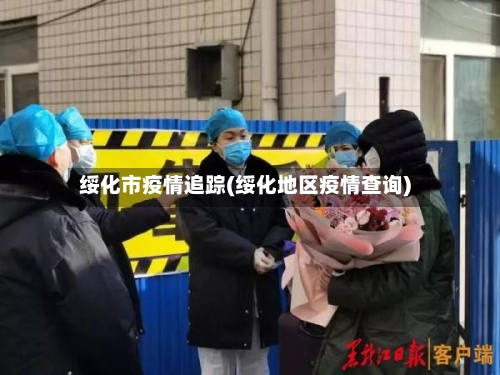 绥化市疫情追踪(绥化地区疫情查询)-第2张图片