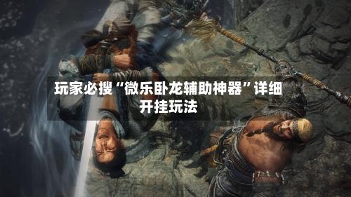 玩家必搜“微乐卧龙辅助神器”详细开挂玩法