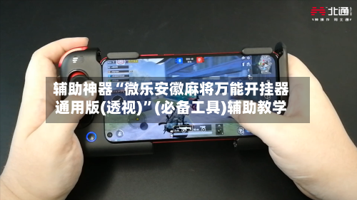 辅助神器“微乐安徽麻将万能开挂器通用版(透视)”(必备工具)辅助教学