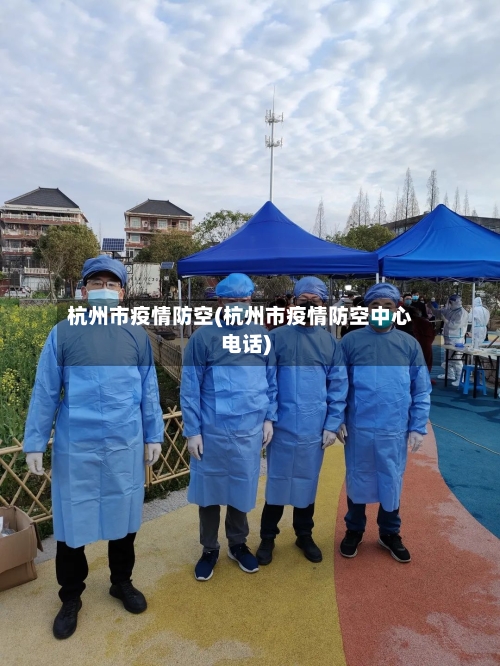 杭州市疫情防空(杭州市疫情防空中心电话)