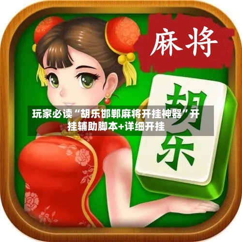 玩家必读“胡乐邯郸麻将开挂神器”开挂辅助脚本+详细开挂-第2张图片