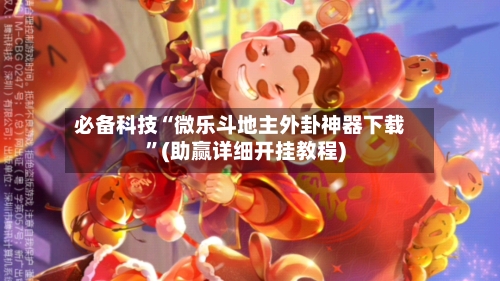 必备科技“微乐斗地主外卦神器下载”(助赢详细开挂教程)-第3张图片