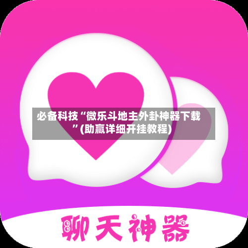 必备科技“微乐斗地主外卦神器下载”(助赢详细开挂教程)