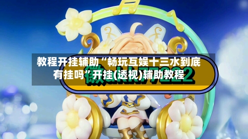 教程开挂辅助“畅玩互娱十三水到底有挂吗”开挂(透视)辅助教程-第3张图片