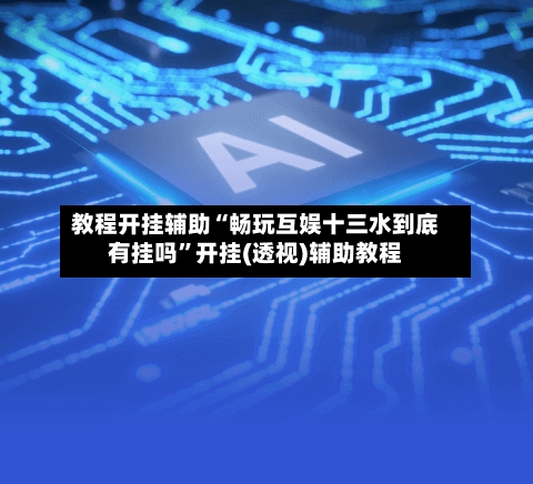 教程开挂辅助“畅玩互娱十三水到底有挂吗”开挂(透视)辅助教程-第2张图片