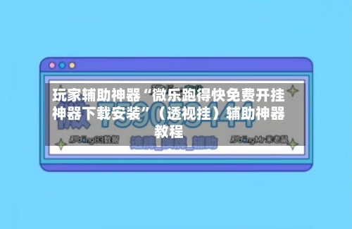 玩家辅助神器“微乐跑得快免费开挂神器下载安装	”（透视挂）辅助神器教程-第2张图片