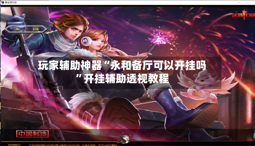 玩家辅助神器“永和备厅可以开挂吗”开挂辅助透视教程-第3张图片