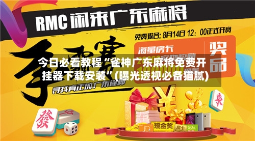 今日必看教程“雀神广东麻将免费开挂器下载安装	”(曝光透视必备猫腻)-第2张图片