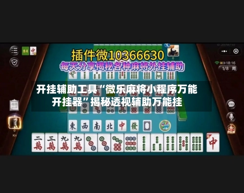 开挂辅助工具“微乐麻将小程序万能开挂器”揭秘透视辅助万能挂-第2张图片