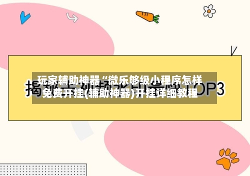 玩家辅助神器“微乐够级小程序怎样免费开挂(辅助神器)开挂详细教程