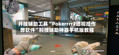 开挂辅助工具“Pokerrrr2透视挂作弊软件”科技辅助神器手机版教程-第2张图片