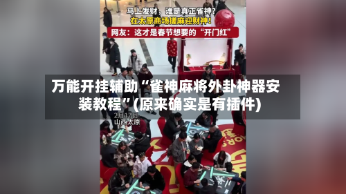 万能开挂辅助“雀神麻将外卦神器安装教程”(原来确实是有插件)-第2张图片