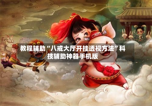 教程辅助“八戒大厅开挂透视方法”科技辅助神器手机版-第2张图片