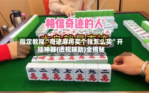 指定教程“奇迹麻将买个挂怎么买”开挂神器{透视辅助}全揭秘-第3张图片