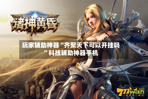 玩家辅助神器“齐聚天下可以开挂吗”科技辅助神器手机-第3张图片