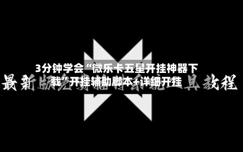 3分钟学会“微乐卡五星开挂神器下载”开挂辅助脚本+详细开挂