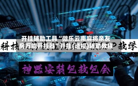 开挂辅助工具“微乐云南麻将亲友房万能开挂器”开挂(透视)辅助教程-第2张图片