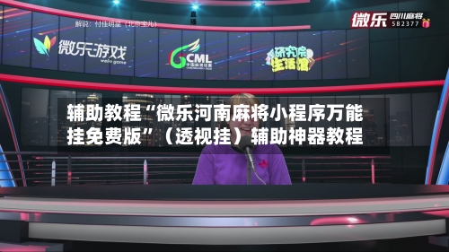 辅助教程“微乐河南麻将小程序万能挂免费版”(透视挂)辅助神器教程