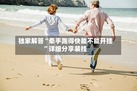 独家解答“牵手跑得快能不能开挂”详细分享装挂-第3张图片