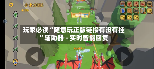 玩家必读“随意玩正版链接有没有挂”辅助器 - 实时智能回复-第3张图片