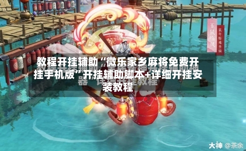 教程开挂辅助“微乐家乡麻将免费开挂手机版”开挂辅助脚本+详细开挂安装教程