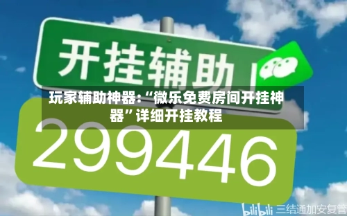 玩家辅助神器:“微乐免费房间开挂神器”详细开挂教程-第2张图片
