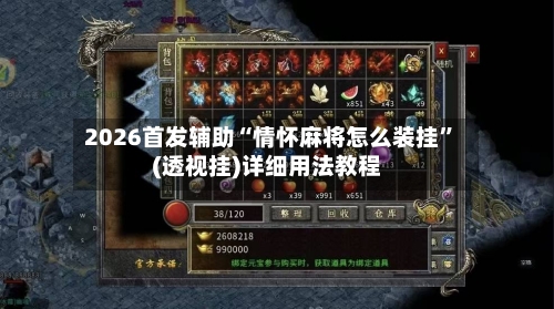 2026首发辅助“情怀麻将怎么装挂”(透视挂)详细用法教程-第3张图片