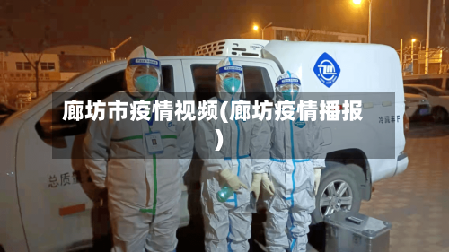 廊坊市疫情视频(廊坊疫情播报)