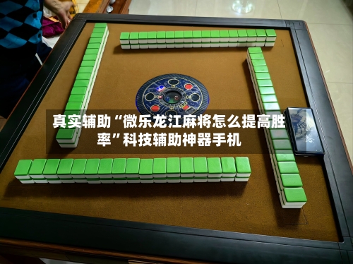 真实辅助“微乐龙江麻将怎么提高胜率”科技辅助神器手机-第3张图片