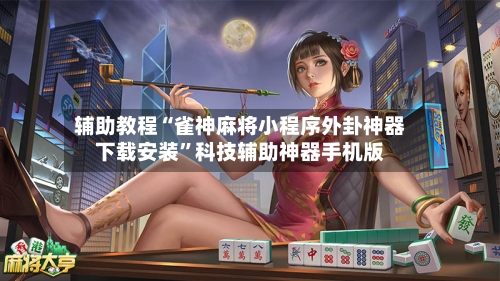 辅助教程“雀神麻将小程序外卦神器下载安装”科技辅助神器手机版-第2张图片