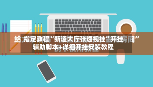 指定教程“新道大厅张透视挂”开挂辅助脚本+详细开挂安装教程-第2张图片