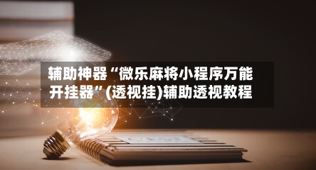 辅助神器“微乐麻将小程序万能开挂器”(透视挂)辅助透视教程