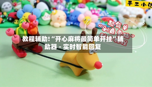 教程辅助!“开心麻将最简单开挂”辅助器 - 实时智能回复