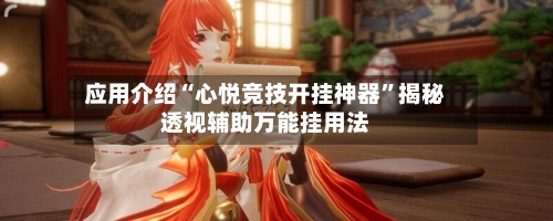 应用介绍“心悦竞技开挂神器	”揭秘透视辅助万能挂用法-第2张图片