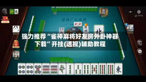 强力推荐“雀神麻将好友房外卦神器下载	”开挂(透视)辅助教程-第3张图片