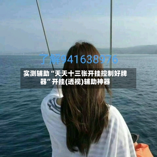 实测辅助“天天十三张开挂控制好牌器”开挂(透视)辅助神器