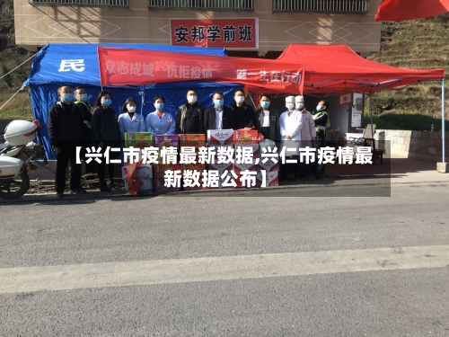【兴仁市疫情最新数据,兴仁市疫情最新数据公布】