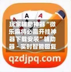 玩家辅助神器“微乐麻将必赢开挂神器下载安装”辅助器 - 实时智能回复-第3张图片