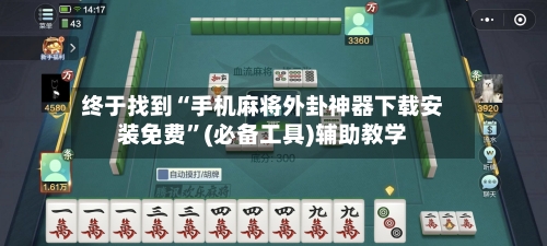 终于找到“手机麻将外卦神器下载安装免费”(必备工具)辅助教学