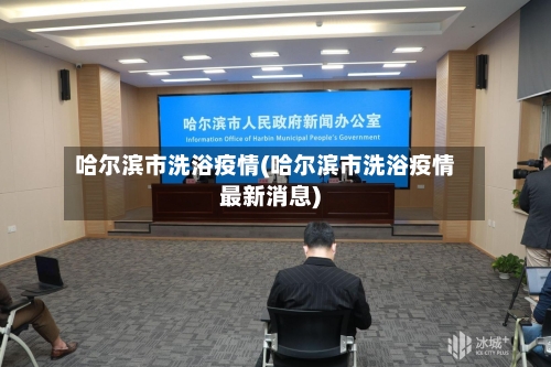 哈尔滨市洗浴疫情(哈尔滨市洗浴疫情最新消息)-第3张图片