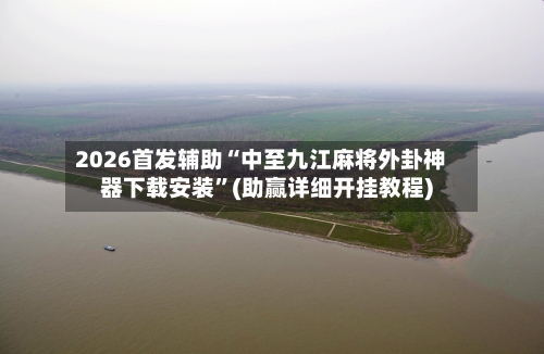 2026首发辅助“中至九江麻将外卦神器下载安装”(助赢详细开挂教程)-第2张图片